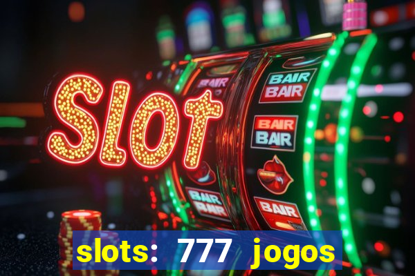 slots: 777 jogos de cassino