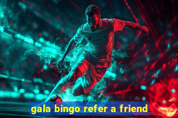 gala bingo refer a friend