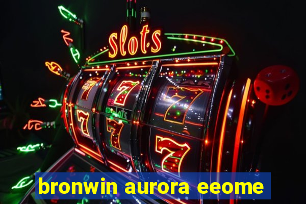 bronwin aurora eeome