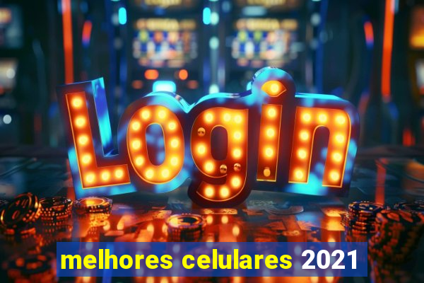 melhores celulares 2021