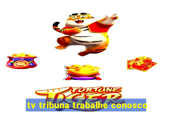 tv tribuna trabalhe conosco