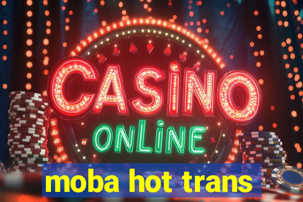 moba hot trans