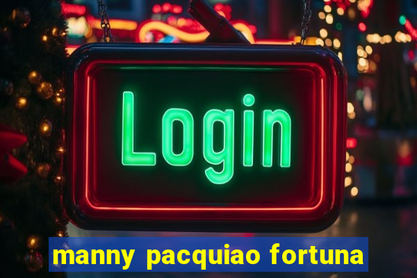 manny pacquiao fortuna