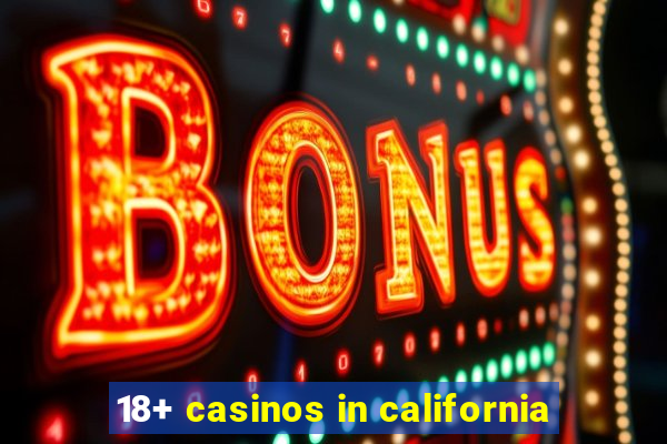 18+ casinos in california