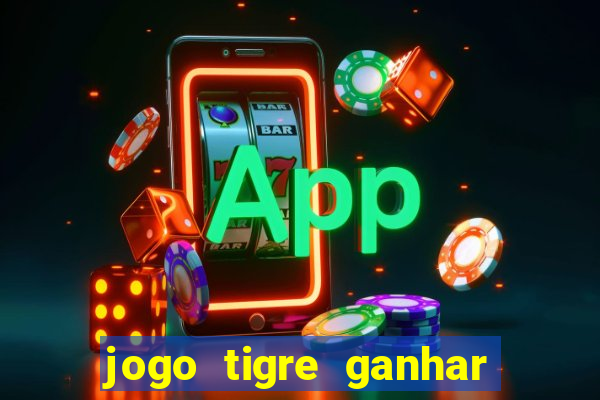 jogo tigre ganhar dinheiro de verdade