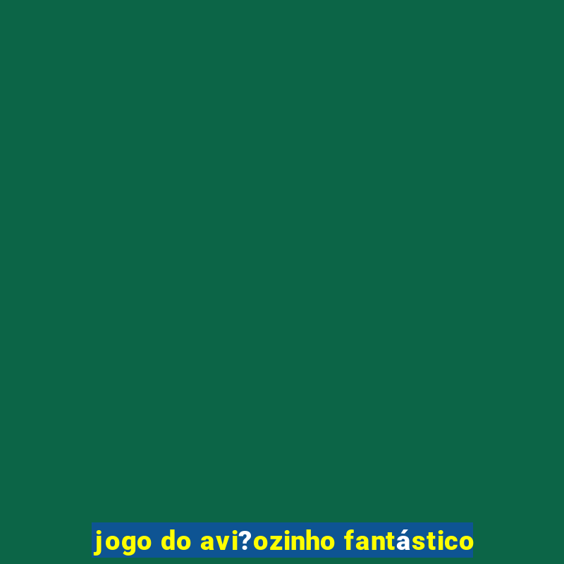 jogo do avi?ozinho fantástico