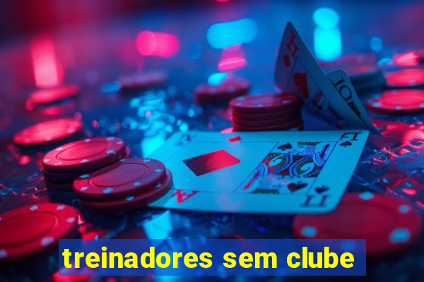 treinadores sem clube