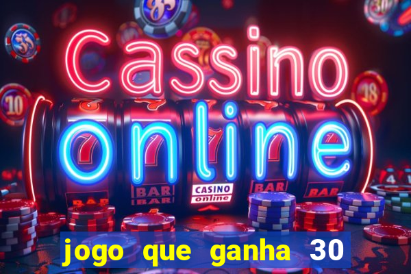 jogo que ganha 30 de bonus