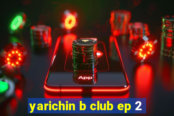 yarichin b club ep 2