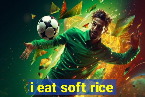 i eat soft rice