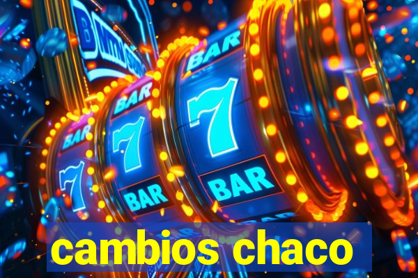 cambios chaco