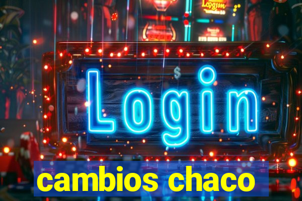 cambios chaco