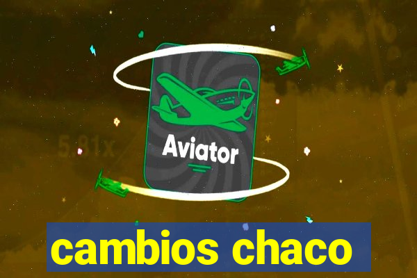 cambios chaco