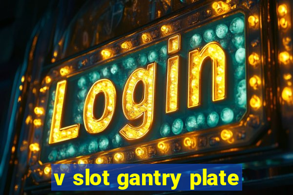 v slot gantry plate