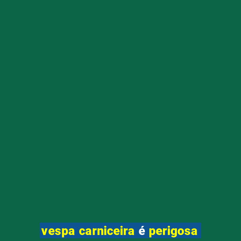 vespa carniceira é perigosa