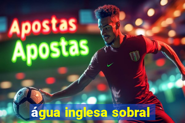 água inglesa sobral