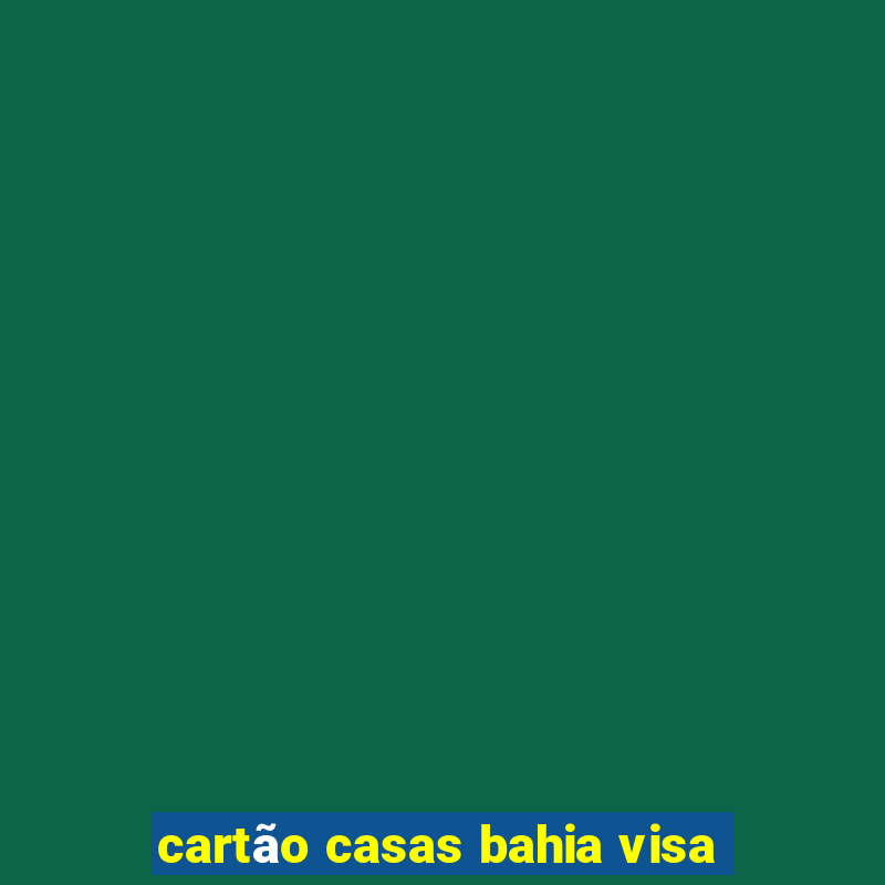 cartão casas bahia visa