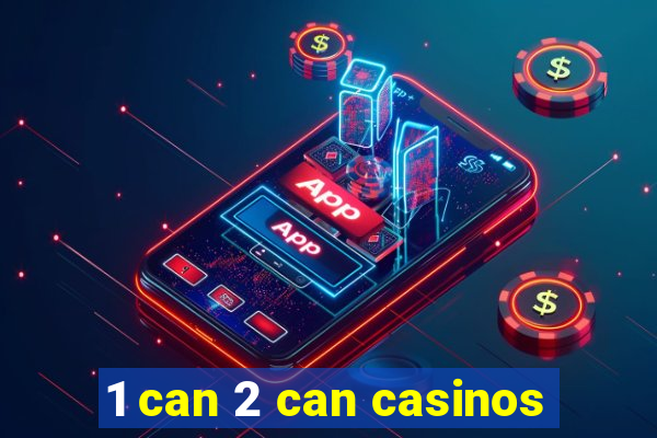 1 can 2 can casinos