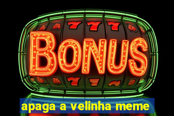 apaga a velinha meme