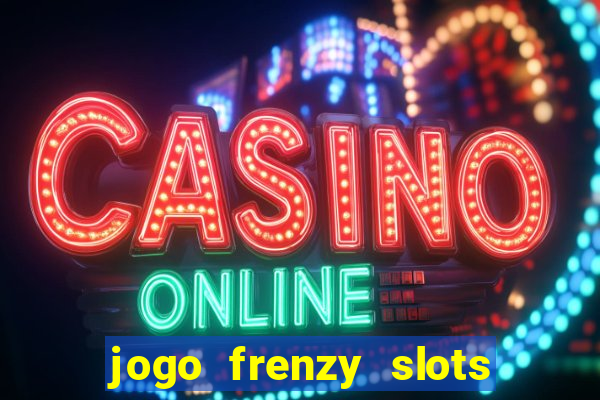 jogo frenzy slots paga mesmo