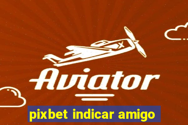 pixbet indicar amigo