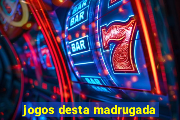 jogos desta madrugada