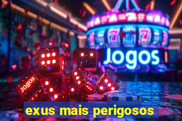 exus mais perigosos