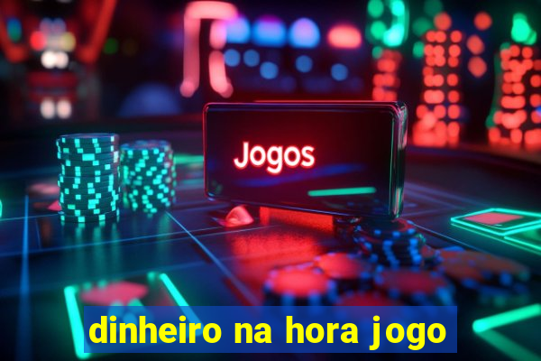 dinheiro na hora jogo