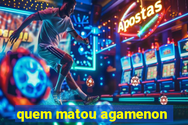 quem matou agamenon