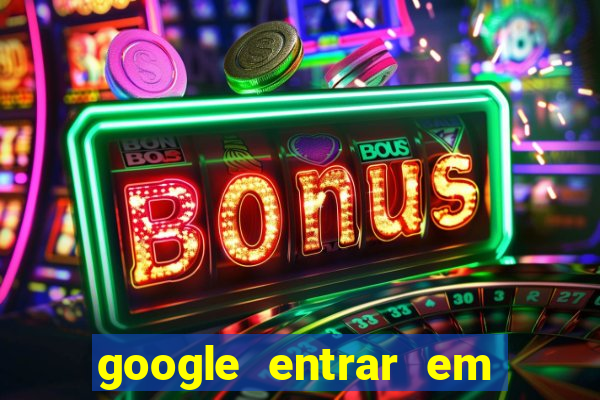 google entrar em jogo de c****