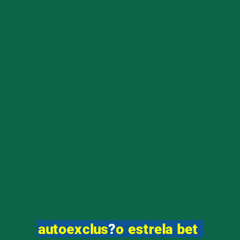 autoexclus?o estrela bet