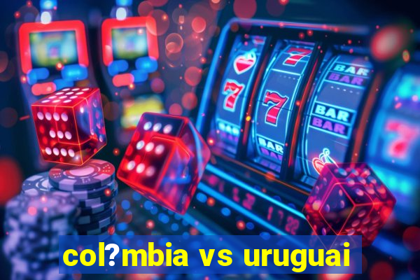 col?mbia vs uruguai