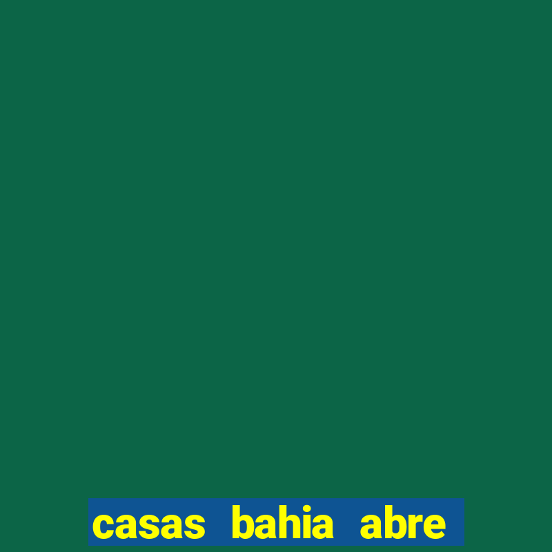 casas bahia abre que horas