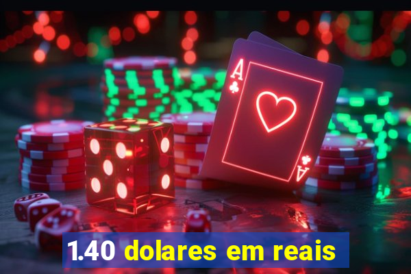 1.40 dolares em reais