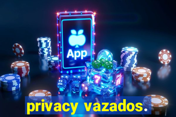 privacy vazados.