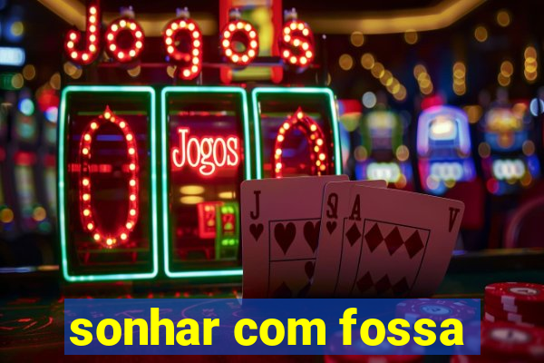 sonhar com fossa