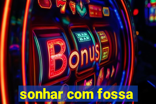 sonhar com fossa