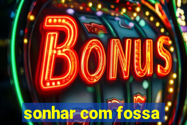 sonhar com fossa