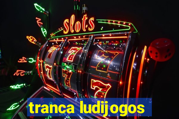 tranca ludijogos