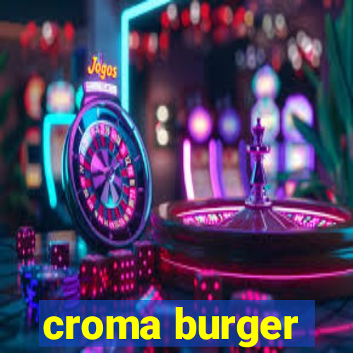 croma burger