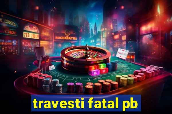 travesti fatal pb