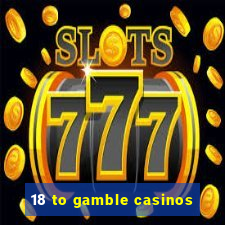 18 to gamble casinos