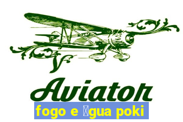 fogo e 谩gua poki