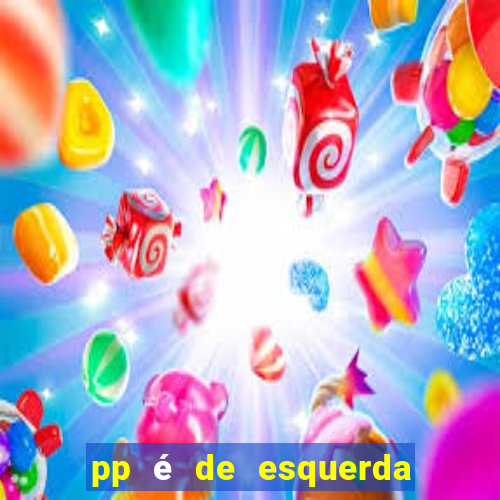 pp é de esquerda ou direita