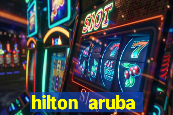 hilton aruba caribbean resort & casino hilton resorts