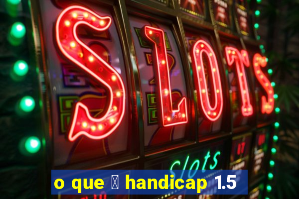 o que 茅 handicap 1.5