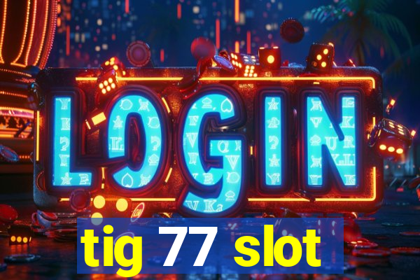 tig 77 slot