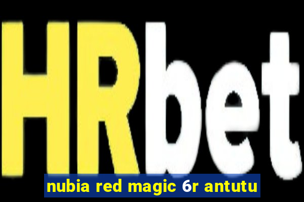 nubia red magic 6r antutu