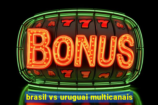 brasil vs uruguai multicanais