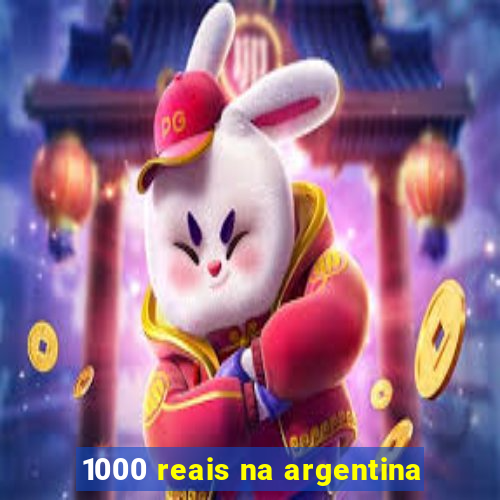 1000 reais na argentina